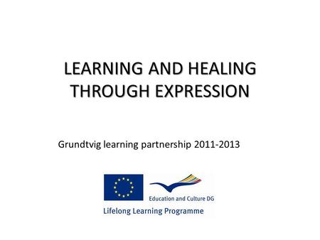 LEARNING AND HEALING THROUGH EXPRESSION Grundtvig learning partnership 2011-2013.