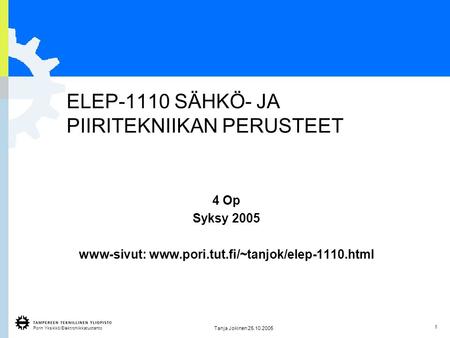 Porin Yksikkö/Elektroniikkatuotanto 1 Tanja Jokinen 25.10.2005 ELEP-1110 SÄHKÖ- JA PIIRITEKNIIKAN PERUSTEET 4 Op Syksy 2005 www-sivut: www.pori.tut.fi/~tanjok/elep-1110.html.