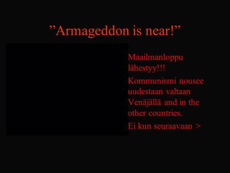 ”Armageddon is near!” Maailmanloppu lähestyy!!! Kommunismi nousee uudestaan valtaan Venäjällä and in the other countries. Ei kun seuraavaan >