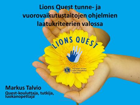 Markus Talvio Quest-kouluttaja, tutkija, luokanopettaja Lions Quest tunne- ja vuorovaikutustaitojen ohjelmien laatukriteerien valossa www.markustalvio.com.