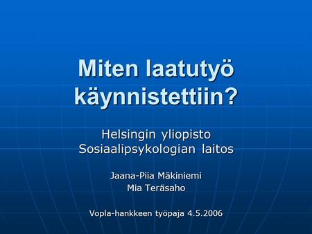 Miten laatutyö käynnistettiin? Helsingin yliopisto Sosiaalipsykologian laitos Jaana-Piia Mäkiniemi Mia Teräsaho Vopla-hankkeen työpaja 4.5.2006.