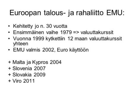 Euroopan talous- ja rahaliitto EMU: Kehitetty jo n. 30 vuotta Ensimmäinen vaihe 1979 => valuuttakurssit Vuonna 1999 kytkettiin 12 maan valuuttakurssit.