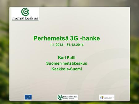 Perhemetsä 3G -hanke 1.1.2013 - 31.12.2014 K ari Pulli Suomen metsäkeskus Kaakkois-Suomi.