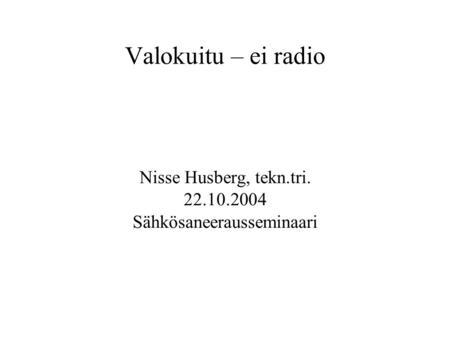 Valokuitu – ei radio Nisse Husberg, tekn.tri. 22.10.2004 Sähkösaneerausseminaari.