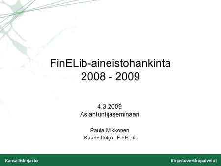 FinELib-aineistohankinta 2008 - 2009 4.3.2009 Asiantuntijaseminaari Paula Mikkonen Suunnittelija, FinELib.