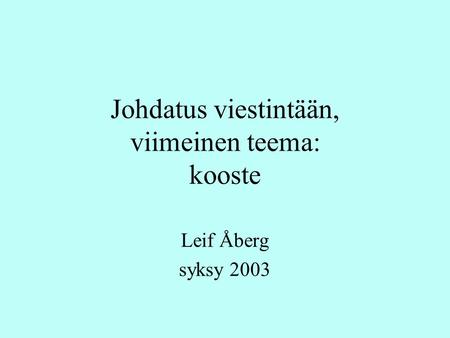 Johdatus viestintään, viimeinen teema: kooste Leif Åberg syksy 2003.