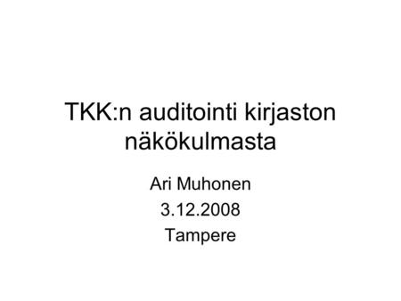 TKK:n auditointi kirjaston näkökulmasta Ari Muhonen 3.12.2008 Tampere.