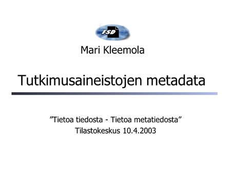 Tutkimusaineistojen metadata ”Tietoa tiedosta - Tietoa metatiedosta” Tilastokeskus 10.4.2003 Mari Kleemola.