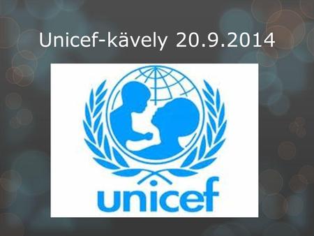 Unicef-kävely 20.9.2014. Unicef lyhyesti  YK:n lastenjärjestö  Perustettu 1946  Toimii yli 190 maassa  Työ perustuu lapsen oikeuksien sopimukseen: