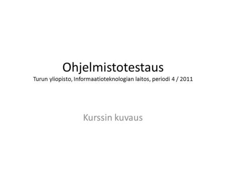 Ohjelmistotestaus Turun yliopisto, Informaatioteknologian laitos, periodi 4 / 2011 Kurssin kuvaus.