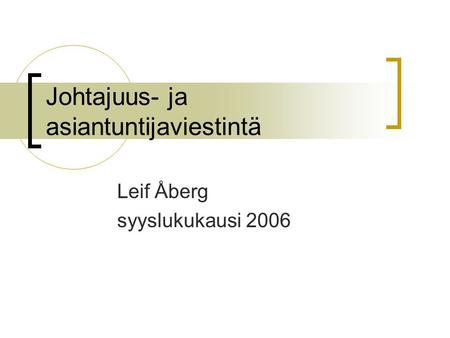 Johtajuus- ja asiantuntijaviestintä Leif Åberg syyslukukausi 2006.