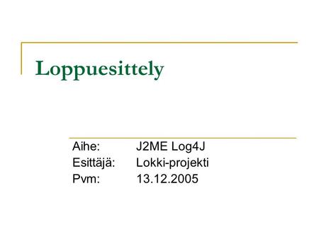 Aihe: J2ME Log4J Esittäjä: Lokki-projekti Pvm: 13.12.2005 Loppuesittely.