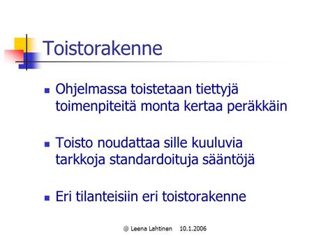 @ Leena Lahtinen 10.1.2006 Toistorakenne Ohjelmassa toistetaan tiettyjä toimenpiteitä monta kertaa peräkkäin Toisto noudattaa sille kuuluvia tarkkoja standardoituja.