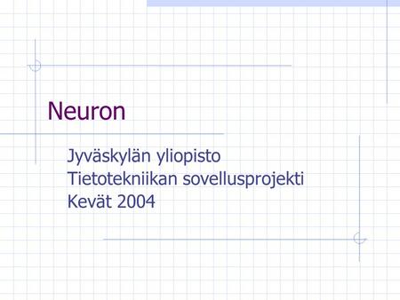 Neuron Jyväskylän yliopisto Tietotekniikan sovellusprojekti Kevät 2004.