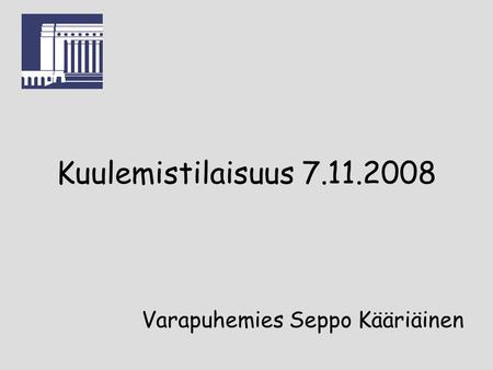 Kuulemistilaisuus 7.11.2008 Varapuhemies Seppo Kääriäinen.