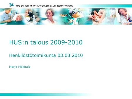 HUS:n talous 2009-2010 Henkilöstötoimikunta 03.03.2010 Merja Mäkitalo.
