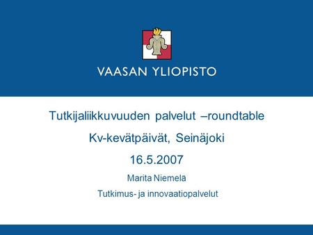 Tutkijaliikkuvuuden palvelut –roundtable Kv-kevätpäivät, Seinäjoki 16.5.2007 Marita Niemelä Tutkimus- ja innovaatiopalvelut.