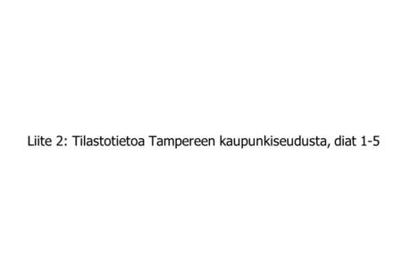 Liite 2: Tilastotietoa Tampereen kaupunkiseudusta, diat 1-5.