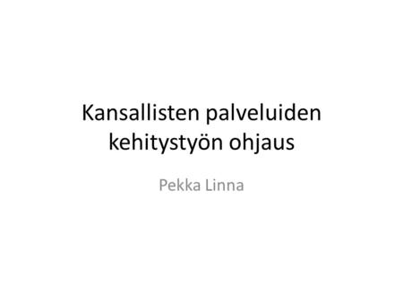 Kansallisten palveluiden kehitystyön ohjaus Pekka Linna.