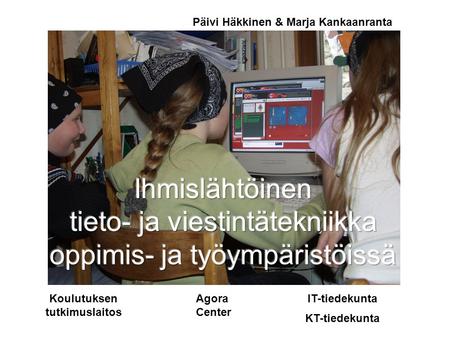 Koulutuksen tutkimuslaitos Agora Center IT-tiedekunta KT-tiedekunta Päivi Häkkinen & Marja Kankaanranta.