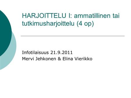 HARJOITTELU I: ammatillinen tai tutkimusharjoittelu (4 op) Infotilaisuus 21.9.2011 Mervi Jehkonen & Elina Vierikko.