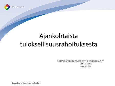 Ajankohtaista tuloksellisuusrahoituksesta Suomen Oppisopimuskoulutuksen järjestäjät ry 27.10.2010 Lea Juhola.
