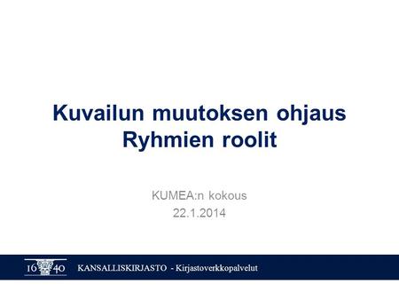 KANSALLISKIRJASTO - Kirjastoverkkopalvelut Kuvailun muutoksen ohjaus Ryhmien roolit KUMEA:n kokous 22.1.2014.