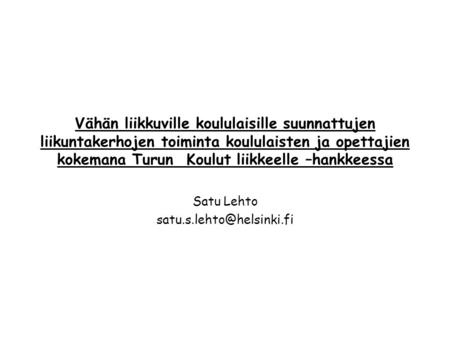 Satu Lehto satu.s.lehto@helsinki.fi Vähän liikkuville koululaisille suunnattujen liikuntakerhojen toiminta koululaisten ja opettajien kokemana Turun Koulut.
