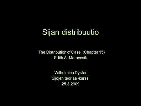Sijan distribuutio The Distribution of Case (Chapter 15) Edith A. Moravcsik Wilhelmina Dyster Sijojen teoriaa -kurssi 25.3.2009.