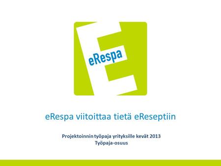 ERespa viitoittaa tietä eReseptiin Projektoinnin työpaja yrityksille kevät 2013 Työpaja-osuus.