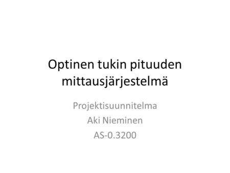 Optinen tukin pituuden mittausjärjestelmä Projektisuunnitelma Aki Nieminen AS-0.3200.