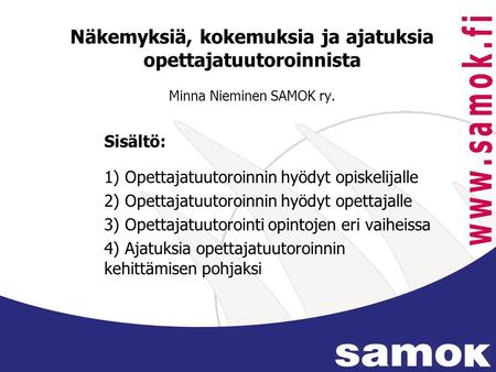 Näkemyksiä, kokemuksia ja ajatuksia opettajatuutoroinnista Minna Nieminen SAMOK ry. Sisältö: 1) Opettajatuutoroinnin hyödyt opiskelijalle 2) Opettajatuutoroinnin.