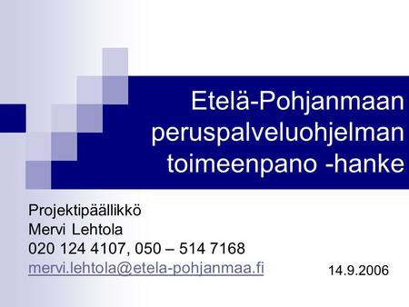 Etelä-Pohjanmaan peruspalveluohjelman toimeenpano -hanke Projektipäällikkö Mervi Lehtola 020 124 4107, 050 – 514 7168