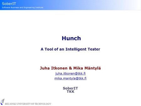 HELSINKI UNIVERSITY OF TECHNOLOGY Hunch A Tool of an Intelligent Tester Juha Itkonen & Mika Mäntylä  SoberIT TKK.