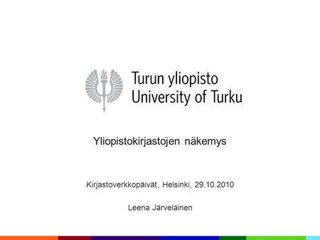 Yliopistokirjastojen näkemys Kirjastoverkkopäivät, Helsinki, 29.10.2010 Leena Järveläinen.