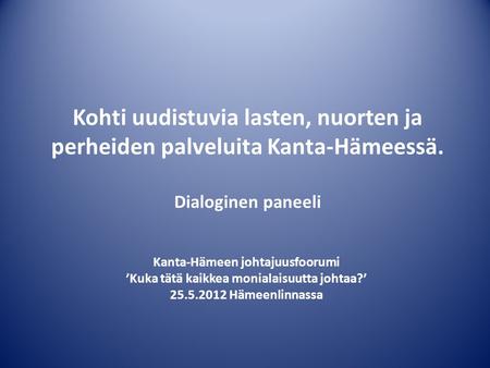 Kohti uudistuvia lasten, nuorten ja perheiden palveluita Kanta-Hämeessä. Dialoginen paneeli Kanta-Hämeen johtajuusfoorumi ’Kuka tätä kaikkea monialaisuutta.
