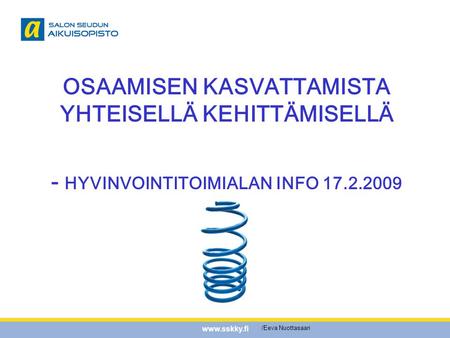 Www.sskky.fi OSAAMISEN KASVATTAMISTA YHTEISELLÄ KEHITTÄMISELLÄ - HYVINVOINTITOIMIALAN INFO 17.2.2009 /Eeva Nuottasaari.
