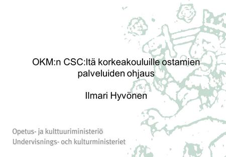 OKM:n CSC:ltä korkeakouluille ostamien palveluiden ohjaus Ilmari Hyvönen.
