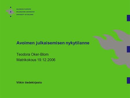 Avoimen julkaisemisen nykytilanne Teodora Oker-Blom Matrikokous 19.12.2006 Viikin tiedekirjasto.