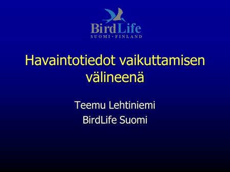 Havaintotiedot vaikuttamisen välineenä Teemu Lehtiniemi BirdLife Suomi.