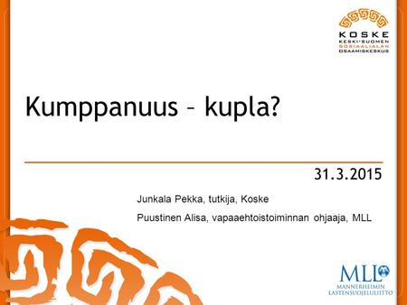 31.3.2015 Kumppanuus – kupla? Junkala Pekka, tutkija, Koske Puustinen Alisa, vapaaehtoistoiminnan ohjaaja, MLL.