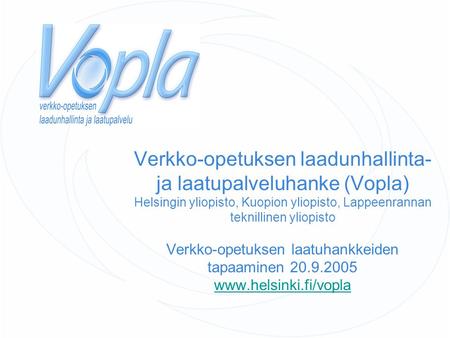 Verkko-opetuksen laadunhallinta- ja laatupalveluhanke (Vopla) Helsingin yliopisto, Kuopion yliopisto, Lappeenrannan teknillinen yliopisto Verkko-opetuksen.