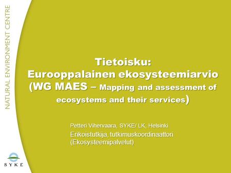 Tietoisku: Eurooppalainen ekosysteemiarvio (WG MAES – Mapping and assessment of ecosystems and their services ) Petteri Vihervaara, SYKE/ LK, Helsinki.