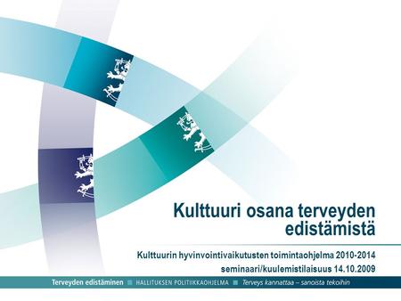 Kulttuuri osana terveyden edistämistä Kulttuurin hyvinvointivaikutusten toimintaohjelma 2010-2014 seminaari/kuulemistilaisuus 14.10.2009.