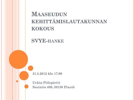 M AASEUDUN KEHITTÄMISLAUTAKUNNAN KOKOUS SVYE- HANKE 31.5.2012 klo 17.00 Urkin Piilopirtti Sasintie 400, 39150 Pinsiö.