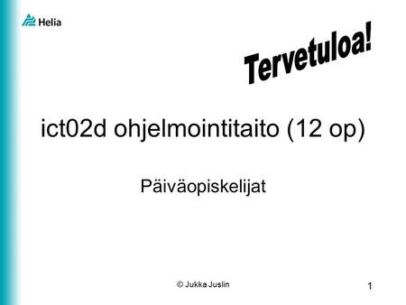 1 © Jukka Juslin ict02d ohjelmointitaito (12 op) Päiväopiskelijat.