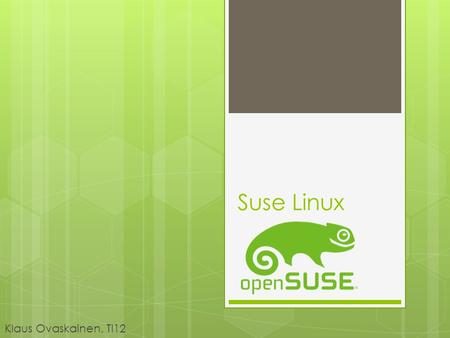 Suse Linux Klaus Ovaskainen, TI12. Historia  S.u.S.E --> Software- und System-Entwicklung  Saksalainen lokalisointi Slackwaresta  1994--> S.u.S.E Linux.