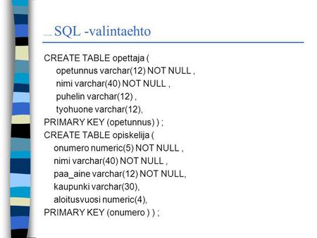 DO NOT PRINT THIS DOCUMENT SQL -valintaehto CREATE TABLE opettaja ( opetunnus varchar(12) NOT NULL, nimi varchar(40) NOT NULL, puhelin varchar(12), tyohuone.