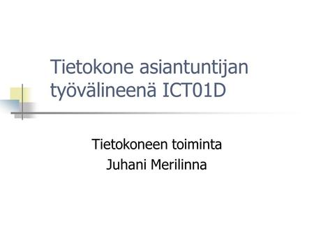 Tietokone asiantuntijan työvälineenä ICT01D Tietokoneen toiminta Juhani Merilinna.