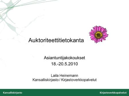 Auktoriteettitietokanta Asiantuntijakokoukset 18.-20.5.2010 Laila Heinemann Kansalliskirjasto / Kirjastoverkkopalvelut.